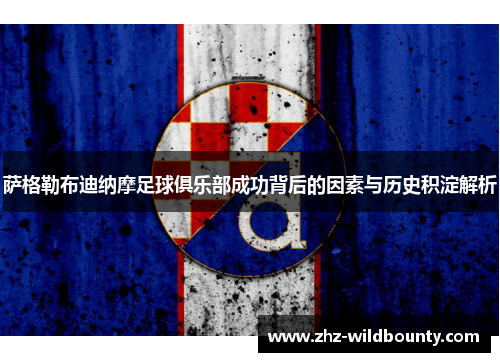 萨格勒布迪纳摩足球俱乐部成功背后的因素与历史积淀解析 萨格勒布迪纳摩足球俱乐部成功背后的因素与历史积淀解析