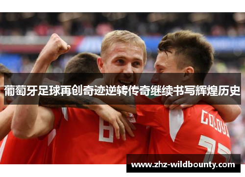 葡萄牙足球再创奇迹逆转传奇继续书写辉煌历史 葡萄牙足球再创奇迹逆转传奇继续书写辉煌历史