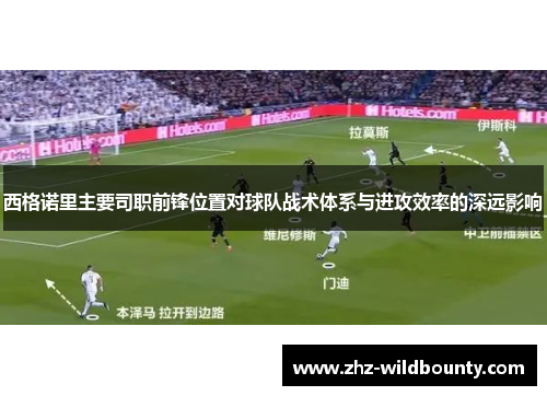 西格诺里主要司职前锋位置对球队战术体系与进攻效率的深远影响 西格诺里主要司职前锋位置对球队战术体系与进攻效率的深远影响