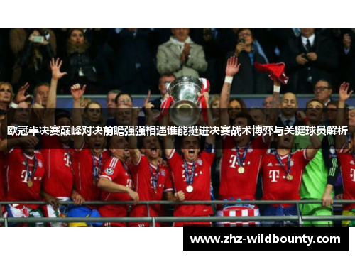 欧冠半决赛巅峰对决前瞻强强相遇谁能挺进决赛战术博弈与关键球员解析