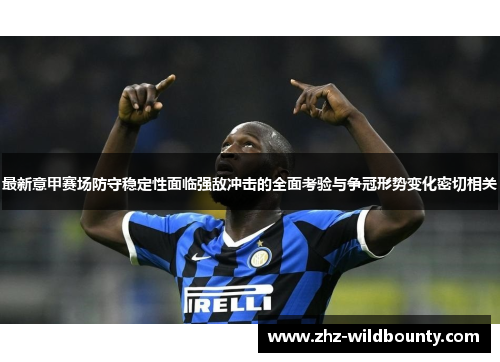 最新意甲赛场防守稳定性面临强敌冲击的全面考验与争冠形势变化密切相关